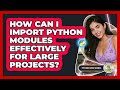 How Can I Import Python Modules Effectively For Large Projects? - Python Code School