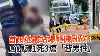 首爾地鐵站爆隨機亂砍！　凶嫌釀1死3傷「皆男性」