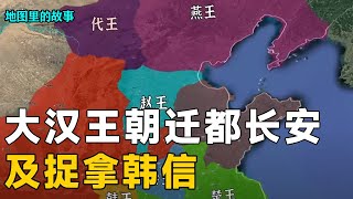 【三维地图】刘邦建立了大汉王朝之后，西汉的都城怎么变成长安了呢？韩信又是如何被捉拿的？