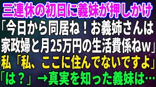 【スカッとする話】三連休の初日に義妹が押しかけ「今日から同居ね！お義姉さんは家政婦と月25万円の生活費係ねｗ」私「私、ここに住んでないですよ」「は？」→真実を知った義妹は…【修羅場】