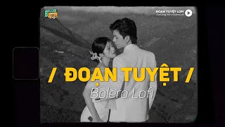 Đoạn Tuyệt - (Lofi Ver.) x Bolero Lofi | Đạt Long Vinh ~ Thầm chào nhau thôi rồi vĩnh biệt người ơi