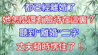 “都已經離婚了，她怎麼還有臉待在這裏？”聽到“離婚”二字，丈夫頓時愣住了。