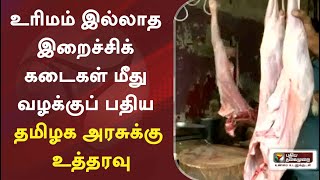 உரிமம் இல்லாத இறைச்சிக் கடைகள் மீது வழக்குப் பதிய தமிழக அரசுக்கு உத்தரவு