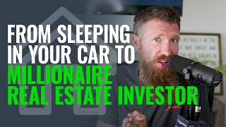From Sleeping In Your Car To Millionaire Real Estate Investor
