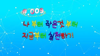 #009.나부터 작은것부터 지금부터 실천하기 #이명진의 행복이야기 #행복이야기 # 실천