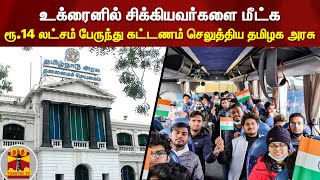 உக்ரைனில் சிக்கியவர்களை மீட்க ரூ.14 லட்சம் பேருந்து கட்டணம் செலுத்திய தமிழக அரசு | Ukraine | TN Govt