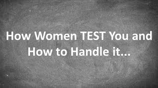 How Women TEST You and How to Handle it...