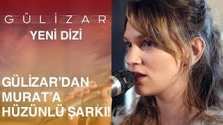 Gülizar’dan, Murat’a hüzün dolu şarkı… - Gülizar 4. Bölüm