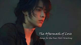 [Playlist] The Aftermath of Love | Songs for the Ones Still Waiting