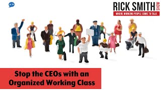 The Rick Smith Show | Stop the CEOs with an Organized Working Class