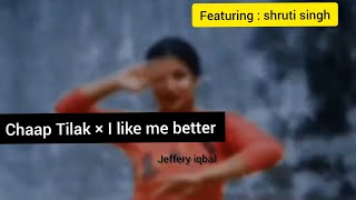 Chaap tilak × I like me better  - jeffery iqbal || Ft . Shruti Singh ||