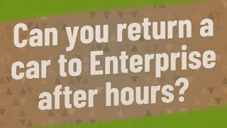 Can you return a car to Enterprise after hours?