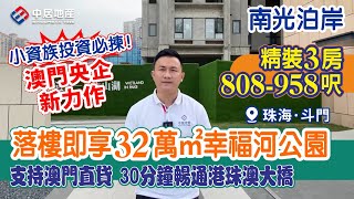 南光泊岸|珠海斗門【中居地產-樓盤推介】小資族投資必揀！澳門央企新力作 808-958呎精裝3房 落樓即享32萬㎡幸福河公園  支持澳門直貸 30分鐘暢通港珠澳大橋