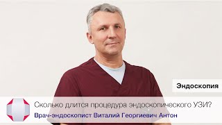 Сколько длится процедура эндоУЗИ? Антон Виталий Георгиевич, врач-эндоскопист