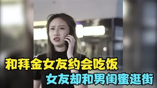 和拜金女友约会吃饭，女友却和男闺蜜逛街，男友得知瞬间暴怒