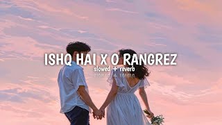 ISHQ HAI X O RANGREZ ( slowed + reverb ) | Sush Yohan |