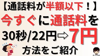 【通話料が半額以下！】今すぐに通話料を30秒ごとに22円から7円にする方法をご紹介