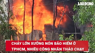 Cháy lớn xưởng nón bảo hiểm ở TPHCM, nhiều công nhân tháo chạy | Báo Lao Động