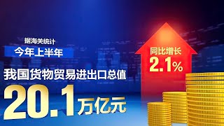 2023年上半年我国进出口增长2.1% 规模创历史同期新高