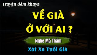 Nghe Xong Chỉ Biết Nghẹn Lời - VỀ GIÀ Ở VỚI AI ? | Đọc Truyện Đêm Khuya Hay Nhất