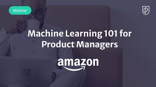 Webinar: Machine Learning 101 for Product Managers by Amazon Sr PM, Carl Betzler