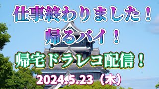 仕事終わりました！帰るバイ！帰宅ドラレコ配信！2024.5.23（木）