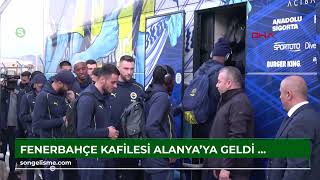 Fenerbahçe kafilesi, Alanya'ya geldi (VİDEO EKLENDİ)