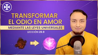 Transformar el odio en amor mediante las Leyes Universales | Lección 29.9