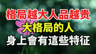 “格局越大，人品越贵”，大格局的人，身上會有這些特征【禪即】#養老#幸福#人生#晚年幸福#深夜#讀書#養生#為人處世#哲理#中老年心語