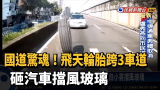 國道驚魂!飛天輪胎跨3車道 砸汽車擋風玻璃－民視新聞