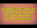 Databases: Best MySQL storage engine for read heavy table with two indexes (2 Solutions!!)