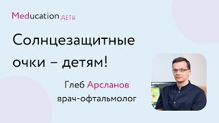 Солнцезащитные очки для детей // Глеб Арсланов, врач-офтальмолог, Meducation.Дети