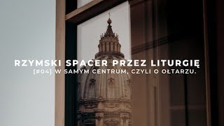 Rzymski spacer przez liturgię [#04] W samym centrum, czyli o ołtarzu