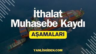 İTHALAT MUHASEBE KAYDI | AŞAMALARI NELERDİR?