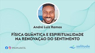 Física Quântica e Espiritualidade na Renovação do Sentimento | André Luiz Ramos