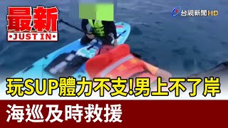 玩SUP體力不支！男上不了岸 海巡及時救援【最新快訊】