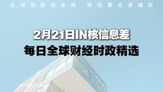 🌍 2月21日｜全球财经时政精选🔥 IN核信息差｜全球视野透本质 财经要点速捕捉