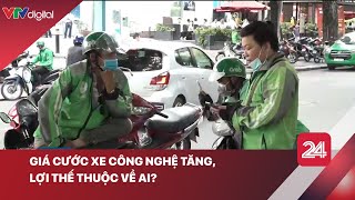 Giá cước xe công nghệ tăng, lợi thế thuộc về ai? | VTV24