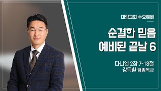 [대림교회 수요예배] 2월 5일 | 순결한 믿음 예비된 끝6 | 강득환담임목사