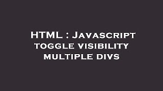 HTML : Javascript toggle visibility multiple divs