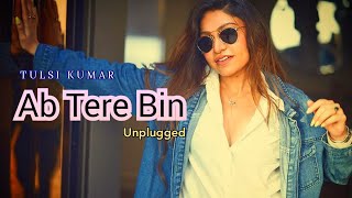 Ab Tere Bin - Tulsi Kumar || Ab Tere Bin Female Cover || Aashiqui 1990 || Unplugged