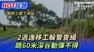 2逃逸移工躲警查緝　跳60米深谷動彈不得