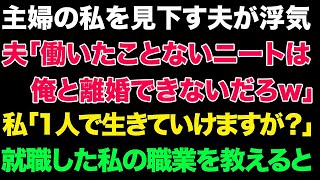 【スカっとする話】主婦の私を見下す夫が浮気。夫「働いたことないニートは俺と離婚できないだろw」私「1人で生きていけますが？」就職した私の職業を教えると【修羅場】