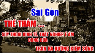 SÀI GÒN, THÊ THẢM, SUY THOÁI KINH TẾ, THẤT NGHIỆP, Ế ẨM, ĐÓNG CỬA, TRÀN RA ĐƯỜNG KIẾM SỐNG