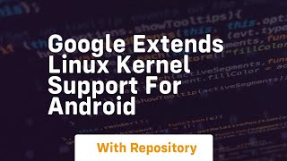 google extends linux kernel support for android