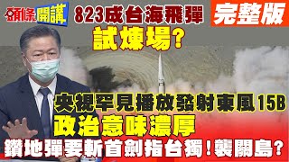 【頭條開講下集】東風15B再進化!精準度機動性大幅增加!央視播放試射畫面!美日台請接招!金融時報笑台灣:太過相信美爹忽視戰爭危機!@頭條開講HeadlinesTalk 2021823