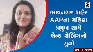 Bhavnagar | ભાવનગર શહેર AAPના મહિલા પ્રમુખ સામે લેન્ડ ગ્રેબિંગનો ગુનો | Gujarat