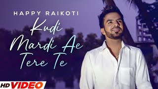 Kudi Mardi Ae Tere Te (HD Video) | Happy Raikoti | Punjabi Romantic Songs 2023 | PunjabI Songs 2023