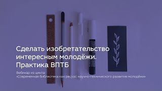 Сделать изобретательство интересным молодёжи. Практика ВПТБ