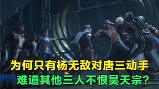 斗罗大陆：为何只有杨无敌对唐三动手，难道其他三人不恨昊天宗？